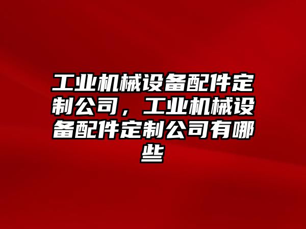工業(yè)機(jī)械設(shè)備配件定制公司，工業(yè)機(jī)械設(shè)備配件定制公司有哪些