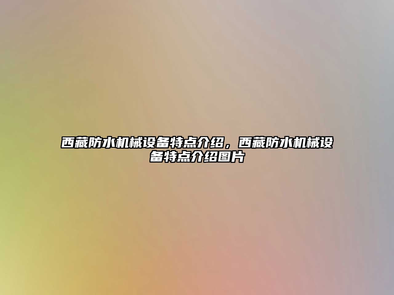 西藏防水機(jī)械設(shè)備特點(diǎn)介紹，西藏防水機(jī)械設(shè)備特點(diǎn)介紹圖片