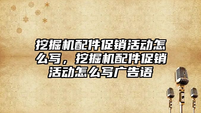 挖掘機(jī)配件促銷活動(dòng)怎么寫，挖掘機(jī)配件促銷活動(dòng)怎么寫廣告語(yǔ)