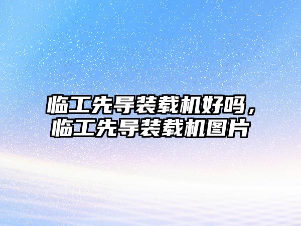 臨工先導(dǎo)裝載機(jī)好嗎，臨工先導(dǎo)裝載機(jī)圖片