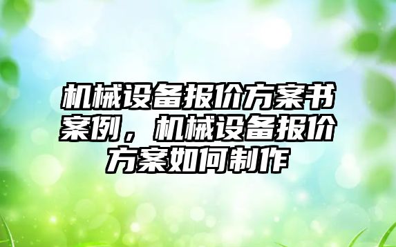 機(jī)械設(shè)備報(bào)價(jià)方案書(shū)案例，機(jī)械設(shè)備報(bào)價(jià)方案如何制作