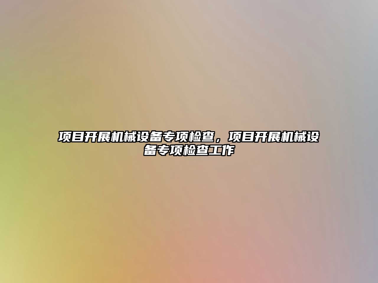 項目開展機械設(shè)備專項檢查，項目開展機械設(shè)備專項檢查工作