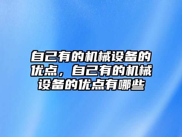 自己有的機械設備的優(yōu)點，自己有的機械設備的優(yōu)點有哪些