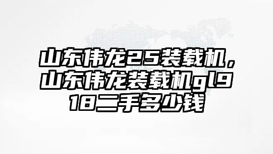 山東偉龍25裝載機，山東偉龍裝載機gl918二手多少錢