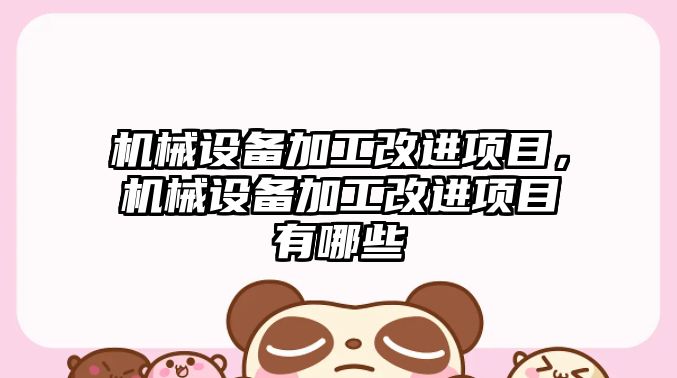 機械設(shè)備加工改進項目，機械設(shè)備加工改進項目有哪些