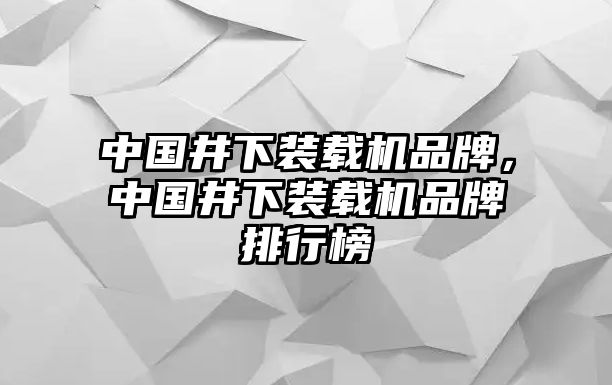 中國井下裝載機品牌，中國井下裝載機品牌排行榜