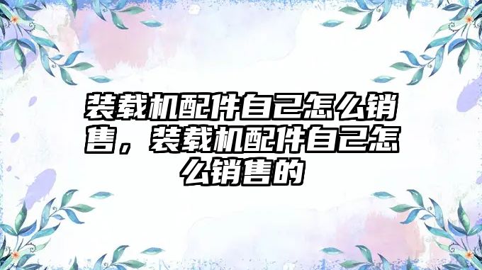 裝載機(jī)配件自己怎么銷售，裝載機(jī)配件自己怎么銷售的