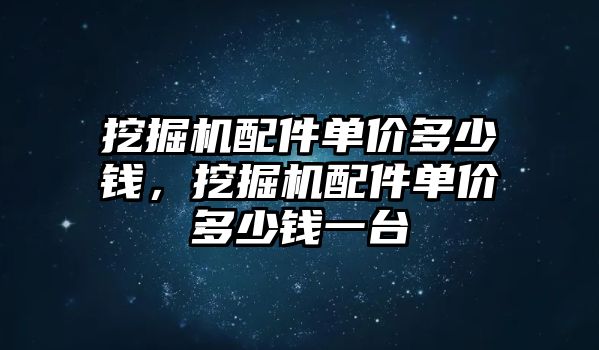挖掘機(jī)配件單價(jià)多少錢，挖掘機(jī)配件單價(jià)多少錢一臺(tái)