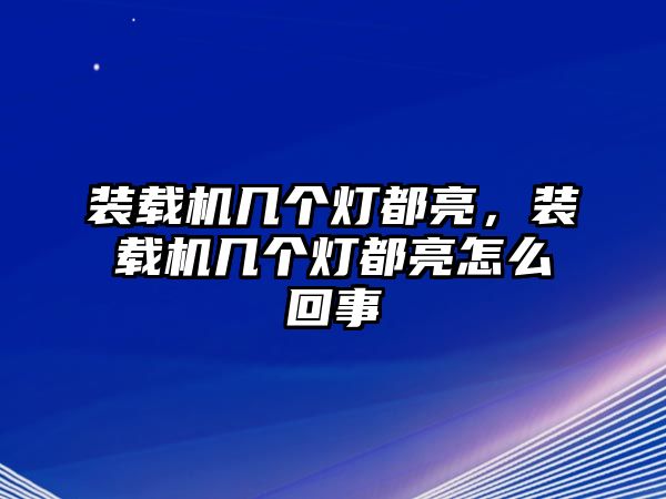 裝載機(jī)幾個(gè)燈都亮，裝載機(jī)幾個(gè)燈都亮怎么回事