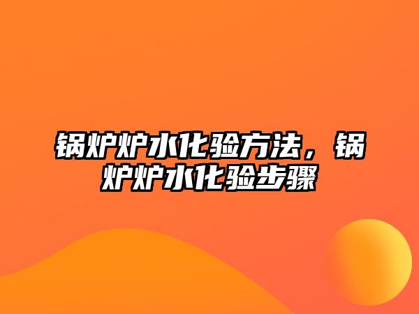 鍋爐爐水化驗方法，鍋爐爐水化驗步驟