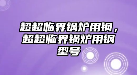超超臨界鍋爐用鋼，超超臨界鍋爐用鋼型號