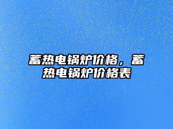 蓄熱電鍋爐價(jià)格，蓄熱電鍋爐價(jià)格表