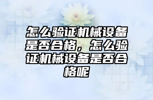 怎么驗(yàn)證機(jī)械設(shè)備是否合格，怎么驗(yàn)證機(jī)械設(shè)備是否合格呢
