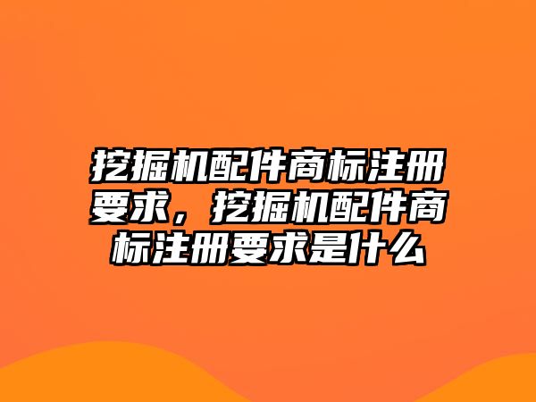 挖掘機配件商標注冊要求，挖掘機配件商標注冊要求是什么