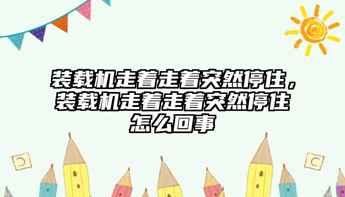 裝載機(jī)走著走著突然停住，裝載機(jī)走著走著突然停住怎么回事