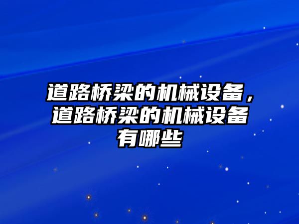 道路橋梁的機械設(shè)備，道路橋梁的機械設(shè)備有哪些