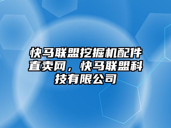 快馬聯(lián)盟挖掘機(jī)配件直賣(mài)網(wǎng)，快馬聯(lián)盟科技有限公司