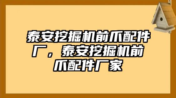 泰安挖掘機(jī)前爪配件廠，泰安挖掘機(jī)前爪配件廠家