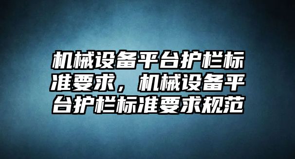 機(jī)械設(shè)備平臺(tái)護(hù)欄標(biāo)準(zhǔn)要求，機(jī)械設(shè)備平臺(tái)護(hù)欄標(biāo)準(zhǔn)要求規(guī)范