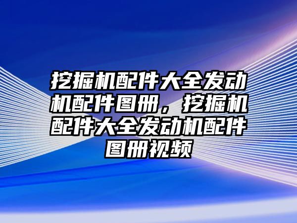 挖掘機(jī)配件大全發(fā)動(dòng)機(jī)配件圖冊(cè)，挖掘機(jī)配件大全發(fā)動(dòng)機(jī)配件圖冊(cè)視頻