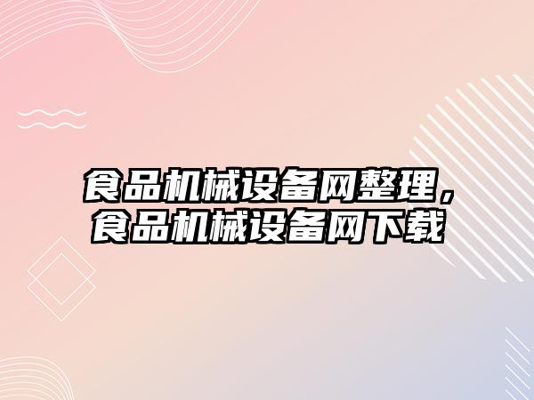 食品機械設備網整理，食品機械設備網下載