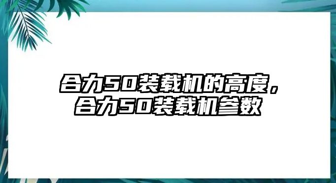 合力50裝載機(jī)的高度，合力50裝載機(jī)參數(shù)