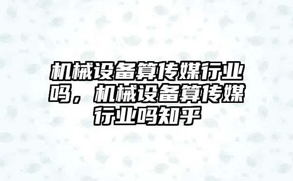 機(jī)械設(shè)備算傳媒行業(yè)嗎，機(jī)械設(shè)備算傳媒行業(yè)嗎知乎