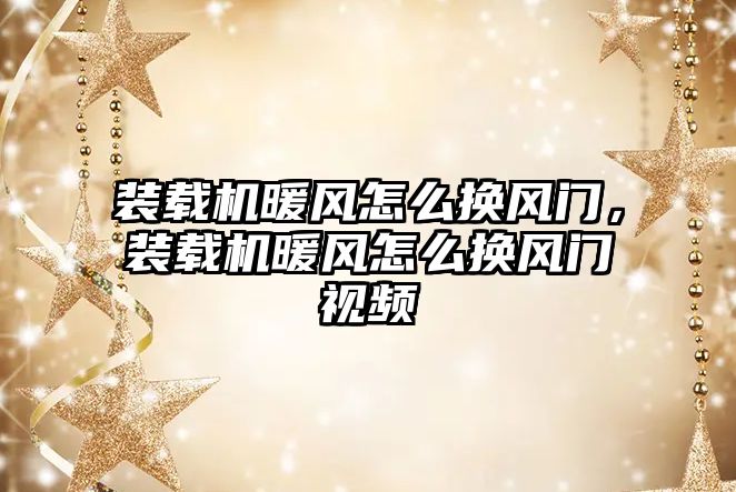 裝載機(jī)暖風(fēng)怎么換風(fēng)門，裝載機(jī)暖風(fēng)怎么換風(fēng)門視頻