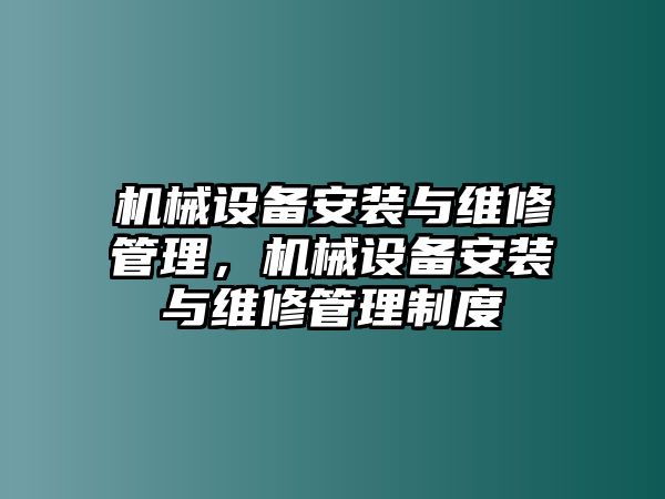 機(jī)械設(shè)備安裝與維修管理，機(jī)械設(shè)備安裝與維修管理制度