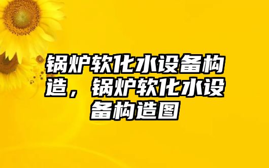 鍋爐軟化水設(shè)備構(gòu)造，鍋爐軟化水設(shè)備構(gòu)造圖