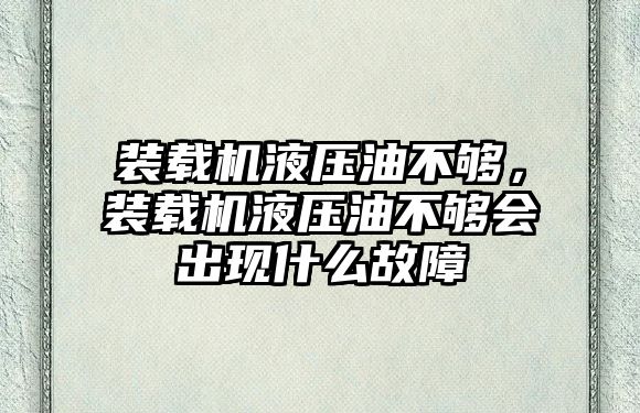 裝載機(jī)液壓油不夠，裝載機(jī)液壓油不夠會出現(xiàn)什么故障