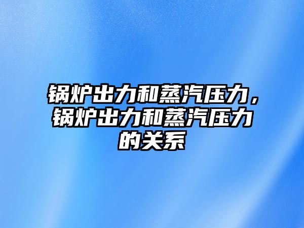 鍋爐出力和蒸汽壓力，鍋爐出力和蒸汽壓力的關(guān)系