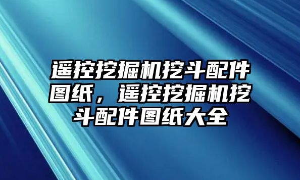 遙控挖掘機挖斗配件圖紙，遙控挖掘機挖斗配件圖紙大全
