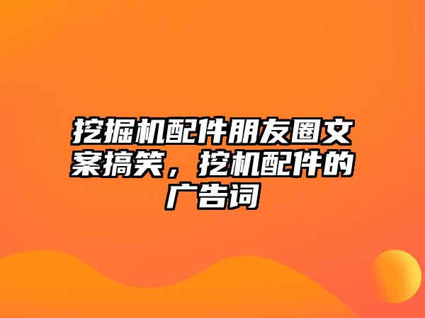 挖掘機(jī)配件朋友圈文案搞笑，挖機(jī)配件的廣告詞