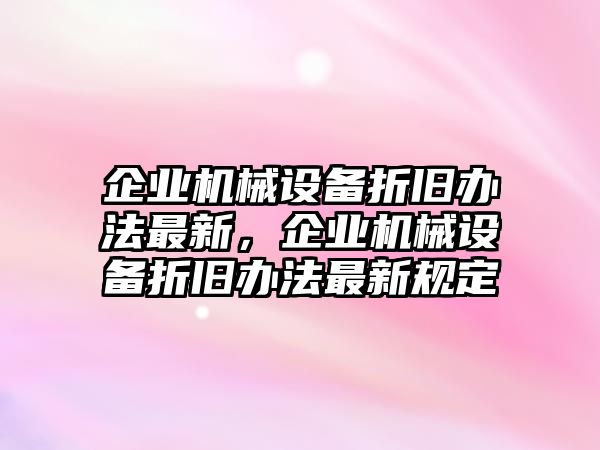 企業(yè)機械設備折舊辦法最新，企業(yè)機械設備折舊辦法最新規(guī)定