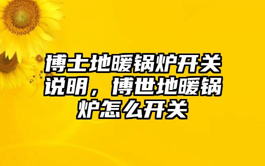博士地暖鍋爐開關(guān)說明，博世地暖鍋爐怎么開關(guān)
