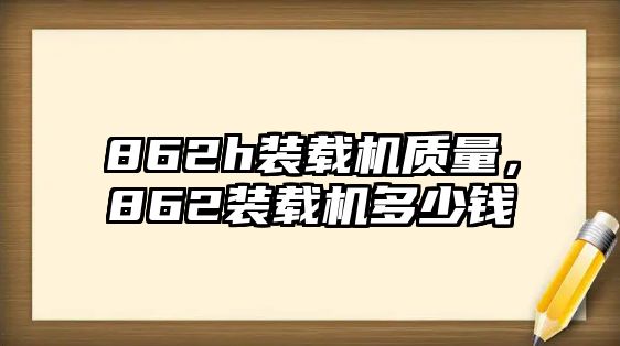 862h裝載機(jī)質(zhì)量，862裝載機(jī)多少錢