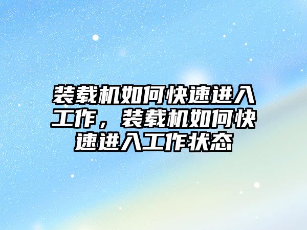 裝載機如何快速進入工作，裝載機如何快速進入工作狀態(tài)