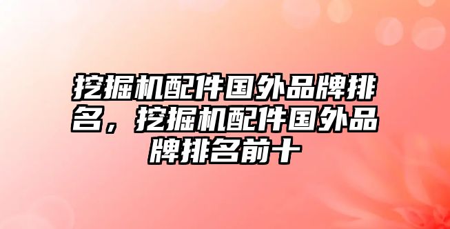 挖掘機(jī)配件國外品牌排名，挖掘機(jī)配件國外品牌排名前十