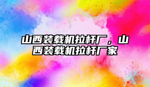 山西裝載機拉桿廠，山西裝載機拉桿廠家