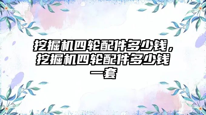 挖掘機(jī)四輪配件多少錢，挖掘機(jī)四輪配件多少錢一套