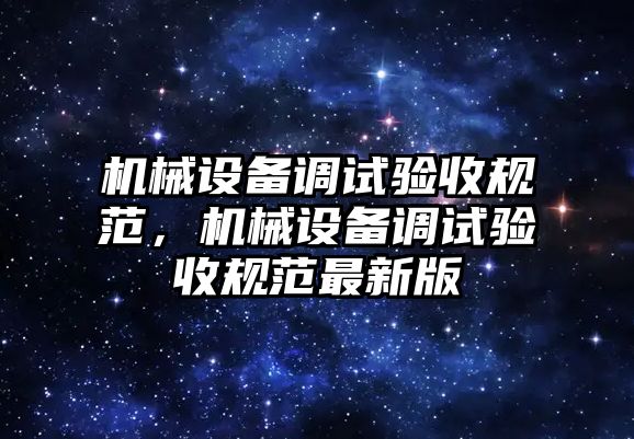 機(jī)械設(shè)備調(diào)試驗(yàn)收規(guī)范，機(jī)械設(shè)備調(diào)試驗(yàn)收規(guī)范最新版