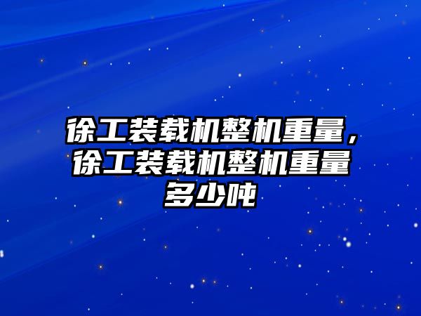 徐工裝載機(jī)整機(jī)重量，徐工裝載機(jī)整機(jī)重量多少噸