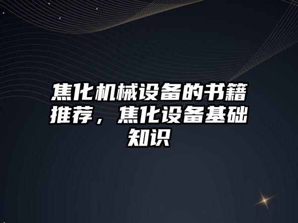 焦化機(jī)械設(shè)備的書籍推薦，焦化設(shè)備基礎(chǔ)知識