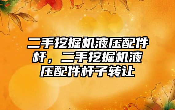 二手挖掘機(jī)液壓配件桿，二手挖掘機(jī)液壓配件桿子轉(zhuǎn)讓