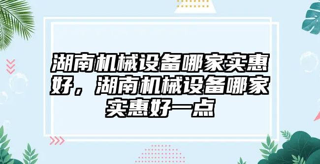 湖南機械設備哪家實惠好，湖南機械設備哪家實惠好一點