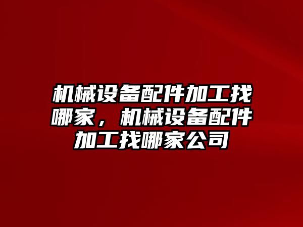 機(jī)械設(shè)備配件加工找哪家，機(jī)械設(shè)備配件加工找哪家公司