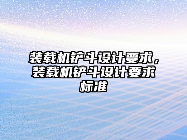 裝載機(jī)鏟斗設(shè)計(jì)要求，裝載機(jī)鏟斗設(shè)計(jì)要求標(biāo)準(zhǔn)