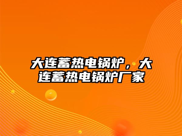 大連蓄熱電鍋爐，大連蓄熱電鍋爐廠家