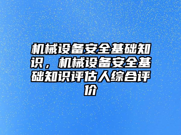 機(jī)械設(shè)備安全基礎(chǔ)知識(shí)，機(jī)械設(shè)備安全基礎(chǔ)知識(shí)評(píng)估人綜合評(píng)價(jià)
